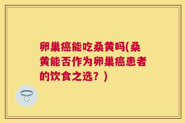 卵巢能吃桑黄吗(桑黄能否作为卵巢患者的饮食之选?) 卵巢能吃桑黄吗(桑黄能否作为卵巢患者的饮食之选?)