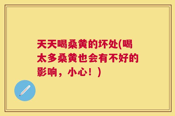 天天喝桑黄的坏处(喝太多桑黄也会有不好的影响,小心!) 天天喝桑黄的坏处(喝太多桑黄也会有不好的影响,小心!)