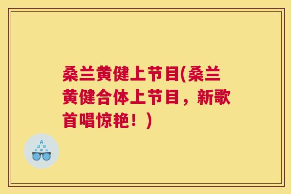 桑兰黄健上节目(桑兰黄健合体上节目,新歌首唱惊艳!) 桑兰黄健上节目(桑兰黄健合体上节目,新歌首唱惊艳!)
