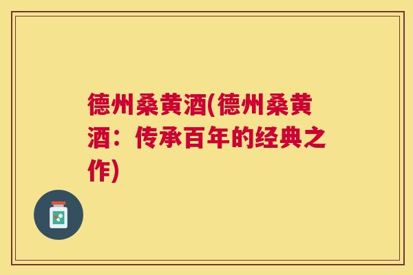 德州桑黄酒(德州桑黄酒:传承百年的经典之作) 德州桑黄酒(德州桑黄酒:传承百年的经典之作)