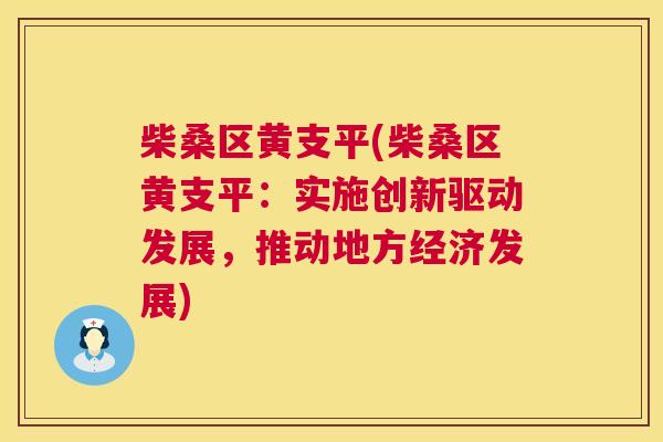 柴桑区黄支平(柴桑区黄支平:实施创新驱动发展,推动地方经济发展) 柴桑区黄支平(柴桑区黄支平:实施创新驱动发展,推动地方经济发展)