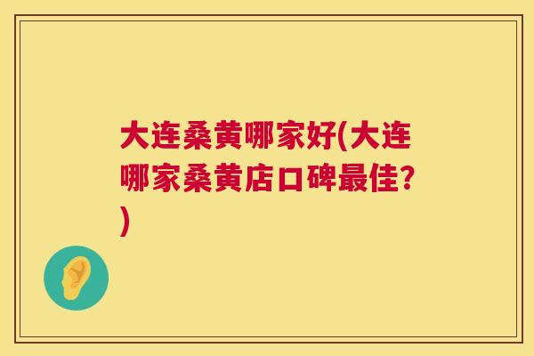 大连桑黄哪家好(大连哪家桑黄店口碑佳?) 大连桑黄哪家好(大连哪家桑黄店口碑佳?)