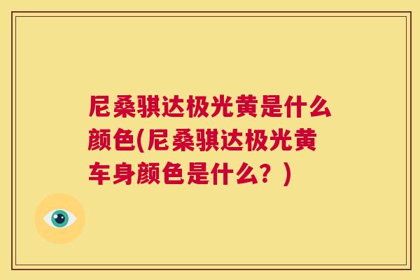 尼桑骐达极光黄是什么颜色(尼桑骐达极光黄车身颜色是什么?) 尼桑骐达极光黄是什么颜色(尼桑骐达极光黄车身颜色是什么?)