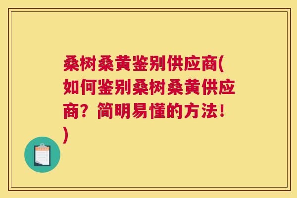 桑树桑黄鉴别供应商(如何鉴别桑树桑黄供应商?简明易懂的方法!) 桑树桑黄鉴别供应商(如何鉴别桑树桑黄供应商?简明易懂的方法!)
