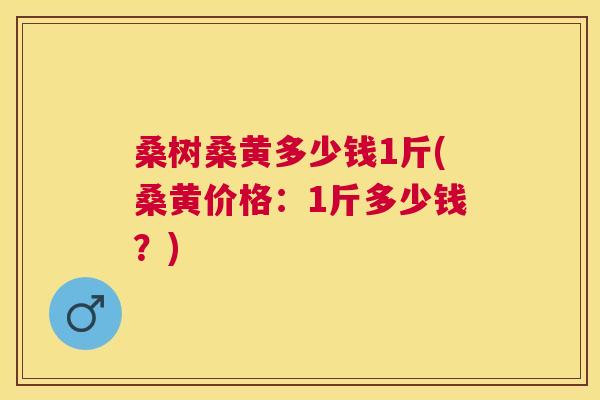 桑树桑黄多少钱1斤(桑黄价格:1斤多少钱?) 桑树桑黄多少钱1斤(桑黄价格:1斤多少钱?)