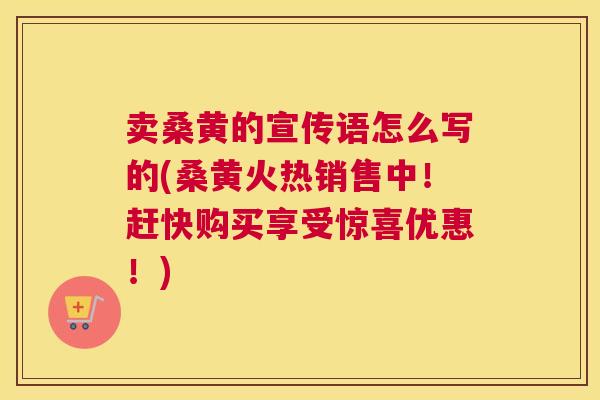 卖桑黄的宣传语怎么写的(桑黄火热销售中!赶快购买享受惊喜优惠!) 卖桑黄的宣传语怎么写的(桑黄火热销售中!赶快购买享受惊喜优惠!)