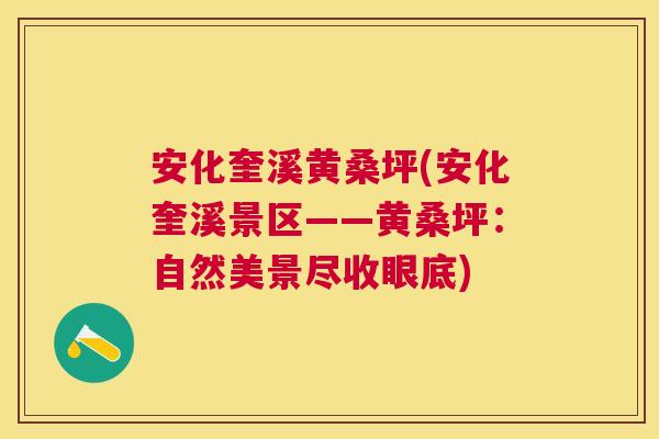 安化奎溪黄桑坪(安化奎溪景区——黄桑坪:自然美景尽收眼底) 安化奎溪黄桑坪(安化奎溪景区——黄桑坪:自然美景尽收眼底)