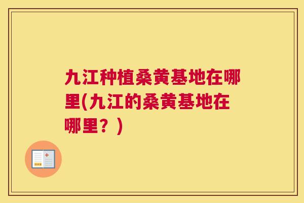 九江种植桑黄基地在哪里(九江的桑黄基地在哪里?) 九江种植桑黄基地在哪里(九江的桑黄基地在哪里?)