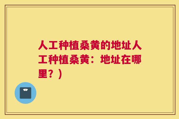 人工种植桑黄的地址人工种植桑黄:地址在哪里?) 人工种植桑黄的地址人工种植桑黄:地址在哪里?)