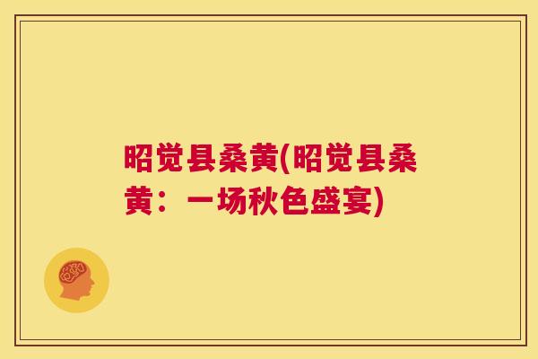 昭觉县桑黄(昭觉县桑黄:一场秋色盛宴) 昭觉县桑黄(昭觉县桑黄:一场秋色盛宴)