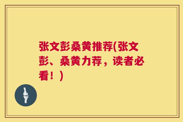 张文彭桑黄推荐(张文彭、桑黄力荐,读者必看!) 张文彭桑黄推荐(张文彭、桑黄力荐,读者必看!)