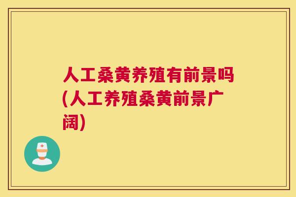 人工桑黄养殖有前景吗(人工养殖桑黄前景广阔) 人工桑黄养殖有前景吗(人工养殖桑黄前景广阔)