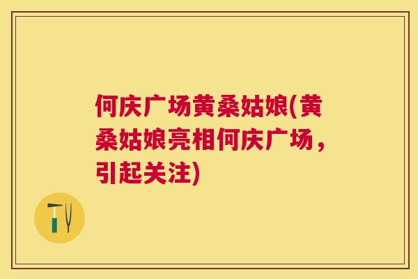 何庆广场黄桑姑娘(黄桑姑娘亮相何庆广场,引起关注) 何庆广场黄桑姑娘(黄桑姑娘亮相何庆广场,引起关注)