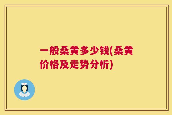 一般桑黄多少钱(桑黄价格及走势分析) 一般桑黄多少钱(桑黄价格及走势分析)