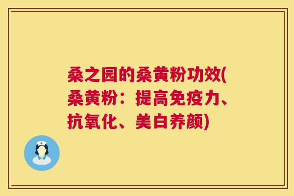 桑之园的桑黄粉功效(桑黄粉:提高力、、美白养颜) 桑之园的桑黄粉功效(桑黄粉:提高力、、美白养颜)
