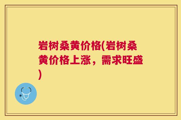 岩树桑黄价格(岩树桑黄价格上涨，需求旺盛)