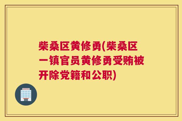 柴桑区黄修勇(柴桑区一镇官员黄修勇受贿被开除党籍和公职) 柴桑区黄修勇(柴桑区一镇官员黄修勇受贿被开除党籍和公职)