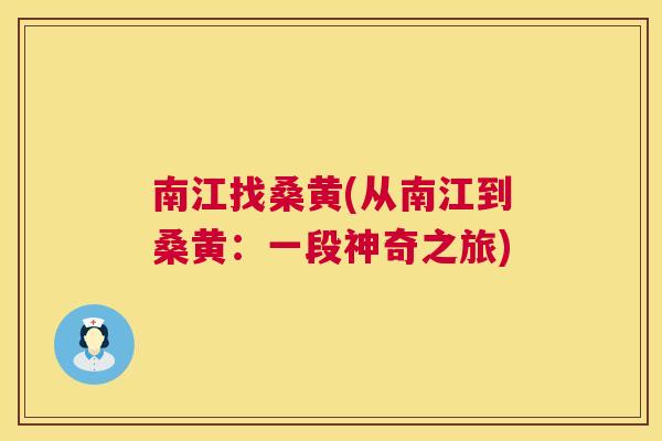 南江找桑黄(从南江到桑黄:一段神奇之旅) 南江找桑黄(从南江到桑黄:一段神奇之旅)