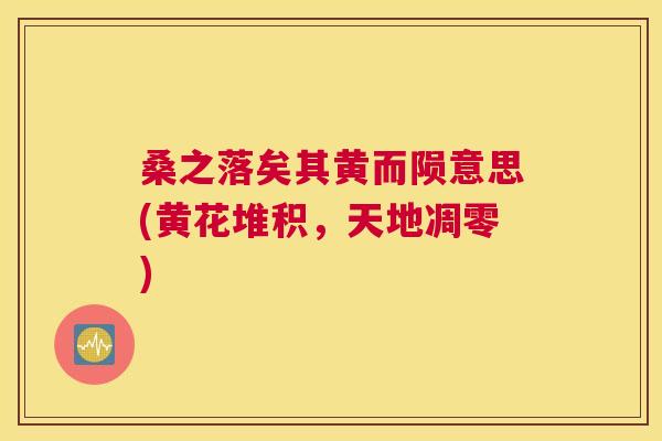 桑之落矣其黄而陨意思(黄花堆积,天地凋零) 桑之落矣其黄而陨意思(黄花堆积,天地凋零)