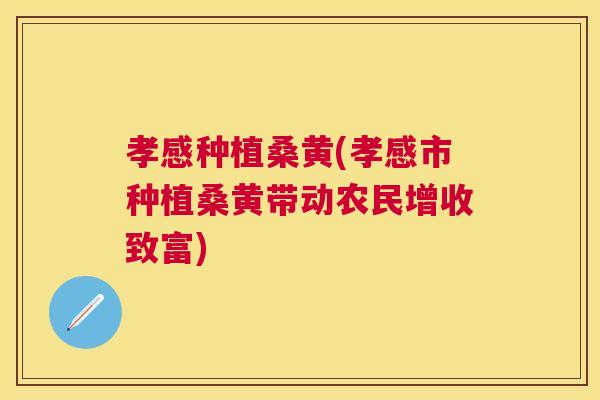 孝感种植桑黄(孝感市种植桑黄带动农民增收致富) 孝感种植桑黄(孝感市种植桑黄带动农民增收致富)