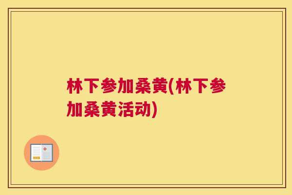 林下参加桑黄(林下参加桑黄活动)