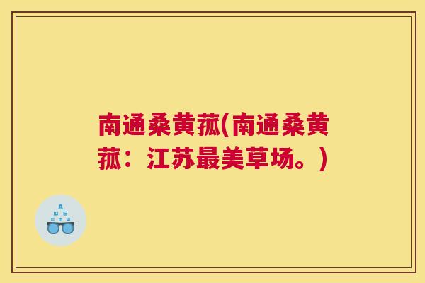 南通桑黄菰(南通桑黄菰:江苏美草场。) 南通桑黄菰(南通桑黄菰:江苏美草场。)