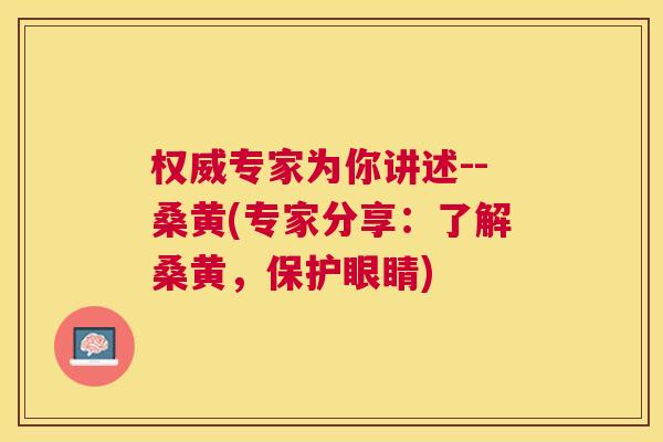 权威专家为你讲述--桑黄(专家分享:了解桑黄,保护眼睛) 权威专家为你讲述--桑黄(专家分享:了解桑黄,保护眼睛)