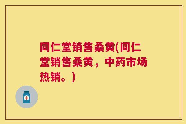 同仁堂销售桑黄(同仁堂销售桑黄,市场热销。) 同仁堂销售桑黄(同仁堂销售桑黄,市场热销。)