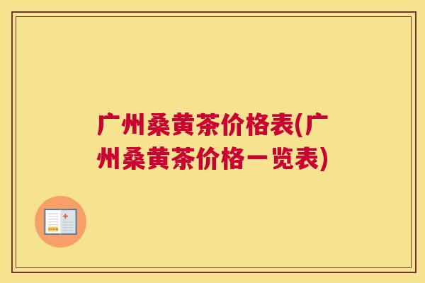 广州桑黄茶价格表(广州桑黄茶价格一览表) 广州桑黄茶价格表(广州桑黄茶价格一览表)