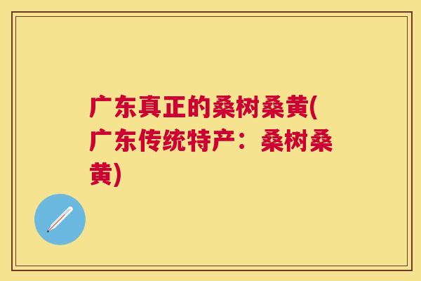 广东真正的桑树桑黄(广东传统特产:桑树桑黄) 广东真正的桑树桑黄(广东传统特产:桑树桑黄)
