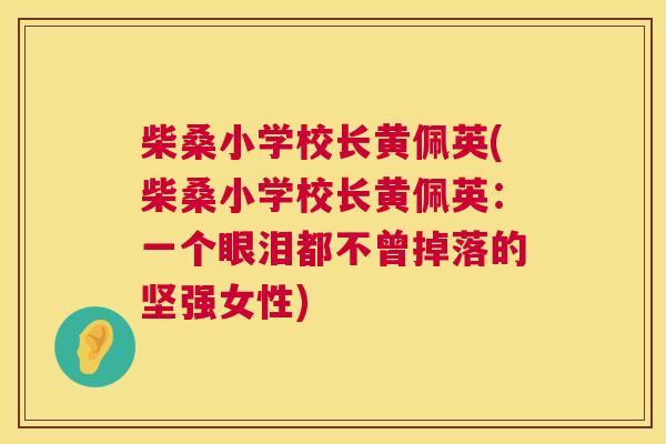 柴桑小学校长黄佩英(柴桑小学校长黄佩英:一个眼泪都不曾掉落的坚强女性) 柴桑小学校长黄佩英(柴桑小学校长黄佩英:一个眼泪都不曾掉落的坚强女性)