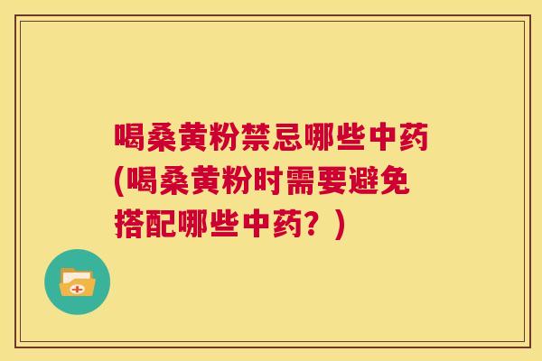 喝桑黄粉禁忌哪些(喝桑黄粉时需要避免搭配哪些?) 喝桑黄粉禁忌哪些(喝桑黄粉时需要避免搭配哪些?)