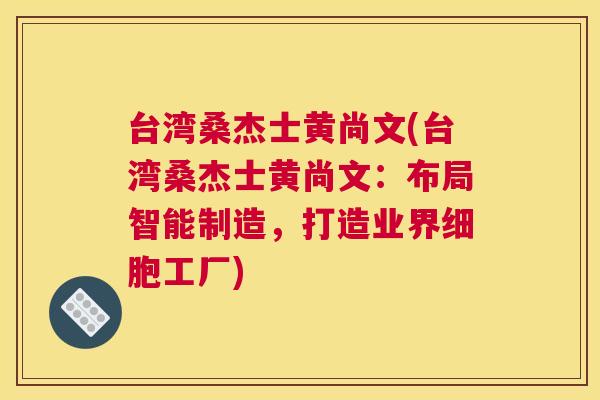 台湾桑杰士黄尚文(台湾桑杰士黄尚文:布局智能制造,打造业界细胞工厂) 台湾桑杰士黄尚文(台湾桑杰士黄尚文:布局智能制造,打造业界细胞工厂)