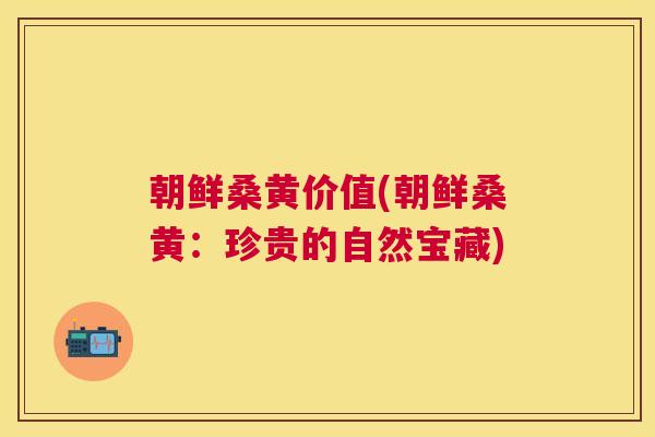 朝鲜桑黄价值(朝鲜桑黄:珍贵的自然宝藏) 朝鲜桑黄价值(朝鲜桑黄:珍贵的自然宝藏)