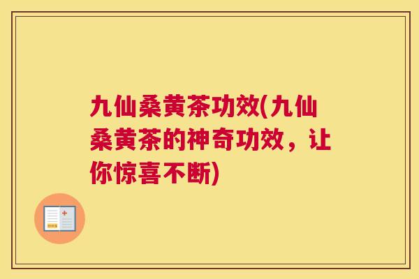九仙桑黄茶功效(九仙桑黄茶的神奇功效,让你惊喜不断) 九仙桑黄茶功效(九仙桑黄茶的神奇功效,让你惊喜不断)