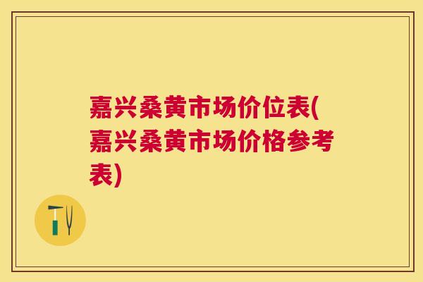 嘉兴桑黄市场价位表(嘉兴桑黄市场价格参考表) 嘉兴桑黄市场价位表(嘉兴桑黄市场价格参考表)