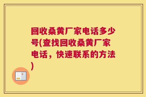 回收桑黄厂家电话多少号(查找回收桑黄厂家电话,快速联系的方法) 回收桑黄厂家电话多少号(查找回收桑黄厂家电话,快速联系的方法)