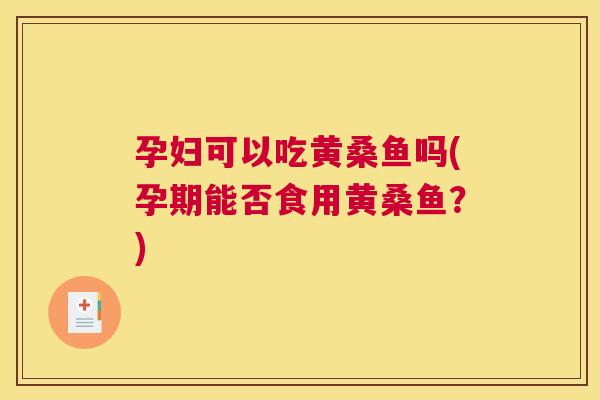 孕妇可以吃黄桑鱼吗(孕期能否食用黄桑鱼?) 孕妇可以吃黄桑鱼吗(孕期能否食用黄桑鱼?)