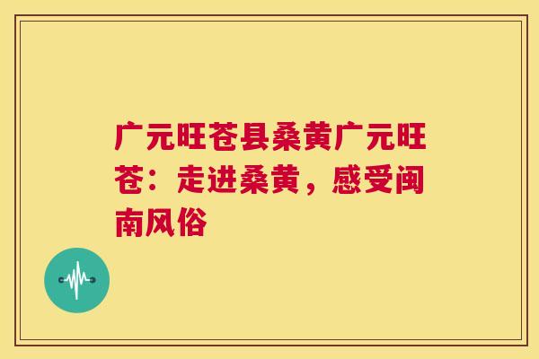 广元旺苍县桑黄广元旺苍:走进桑黄,感受闽南风俗 广元旺苍县桑黄广元旺苍:走进桑黄,感受闽南风俗