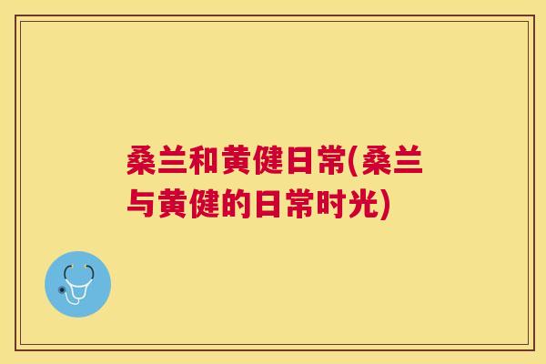 桑兰和黄健日常(桑兰与黄健的日常时光) 桑兰和黄健日常(桑兰与黄健的日常时光)