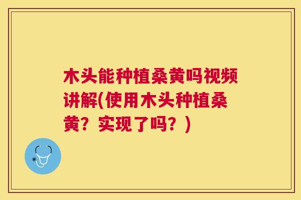 木头能种植桑黄吗视频讲解(使用木头种植桑黄?实现了吗?) 木头能种植桑黄吗视频讲解(使用木头种植桑黄?实现了吗?)