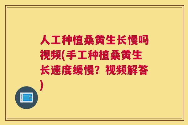 人工种植桑黄生长慢吗视频(手工种植桑黄生长速度缓慢?视频解答) 人工种植桑黄生长慢吗视频(手工种植桑黄生长速度缓慢?视频解答)