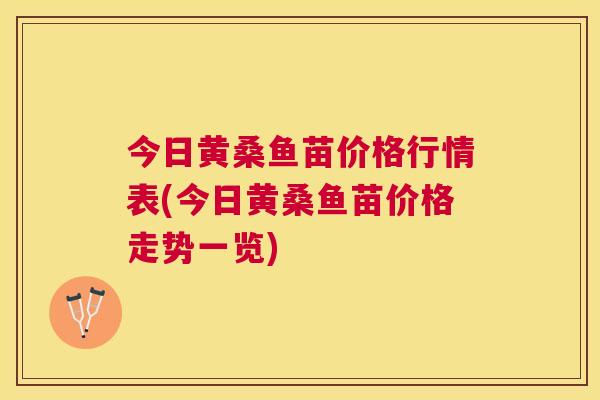今日黄桑鱼苗价格行情表(今日黄桑鱼苗价格走势一览) 今日黄桑鱼苗价格行情表(今日黄桑鱼苗价格走势一览)