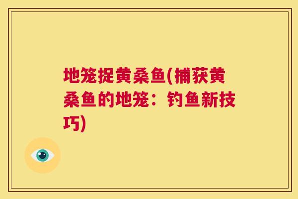 地笼捉黄桑鱼(捕获黄桑鱼的地笼:钓鱼新技巧) 地笼捉黄桑鱼(捕获黄桑鱼的地笼:钓鱼新技巧)