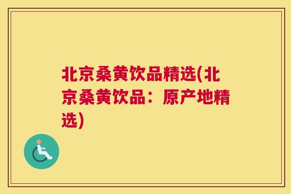 北京桑黄饮品精选(北京桑黄饮品:原产地精选) 北京桑黄饮品精选(北京桑黄饮品:原产地精选)