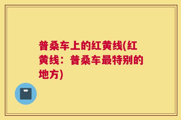普桑车上的红黄线(红黄线:普桑车特别的地方) 普桑车上的红黄线(红黄线:普桑车特别的地方)