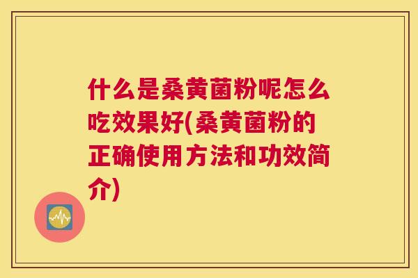 什么是桑黄菌粉呢怎么吃效果好(桑黄菌粉的正确使用方法和功效简介)