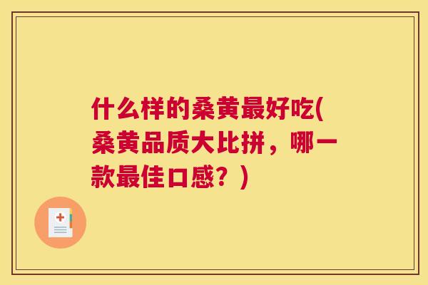 什么样的桑黄好吃(桑黄品质大比拼,哪一款佳口感?) 什么样的桑黄好吃(桑黄品质大比拼,哪一款佳口感?)