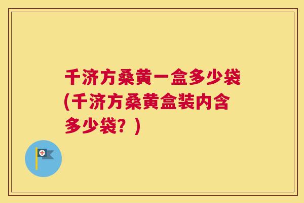 千济方桑黄一盒多少袋(千济方桑黄盒装内含多少袋?) 千济方桑黄一盒多少袋(千济方桑黄盒装内含多少袋?)
