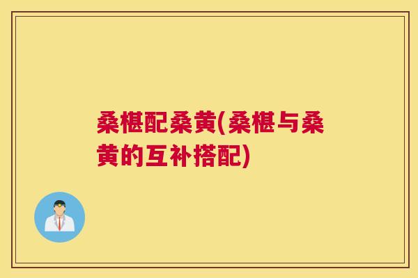 桑椹配桑黄(桑椹与桑黄的互补搭配)